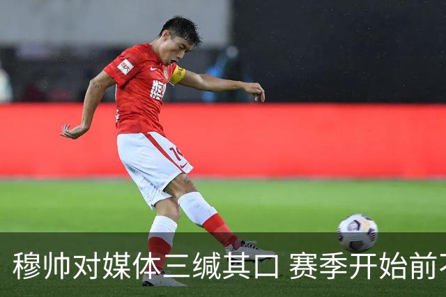 穆帅对媒体三缄其口 赛季开始前不会回答提问